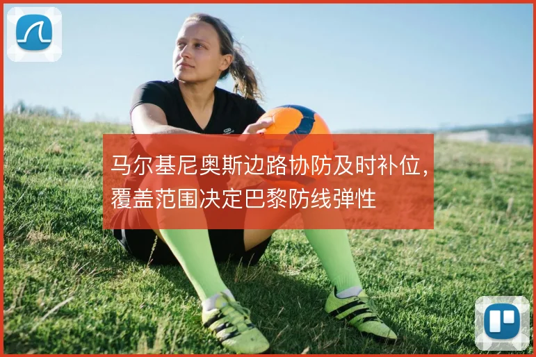 马尔基尼奥斯边路协防及时补位，覆盖范围决定巴黎防线弹性