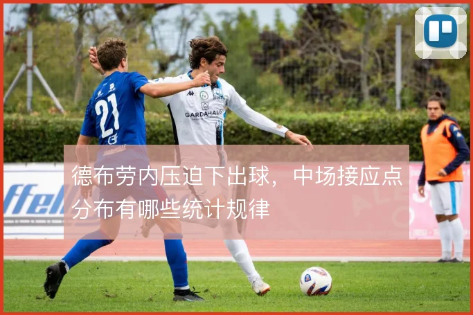 德布劳内压迫下出球，中场接应点分布有哪些统计规律