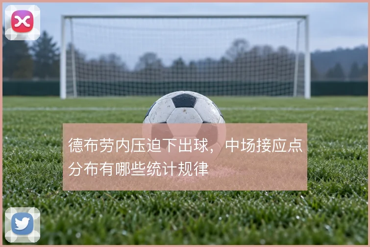 德布劳内压迫下出球，中场接应点分布有哪些统计规律