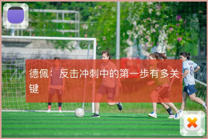 德佩：反击冲刺中的第一步有多关键