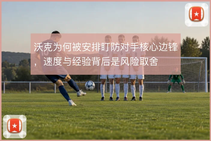 沃克为何被安排盯防对手核心边锋，速度与经验背后是风险取舍
