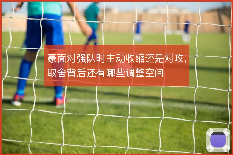 豪面对强队时主动收缩还是对攻，取舍背后还有哪些调整空间