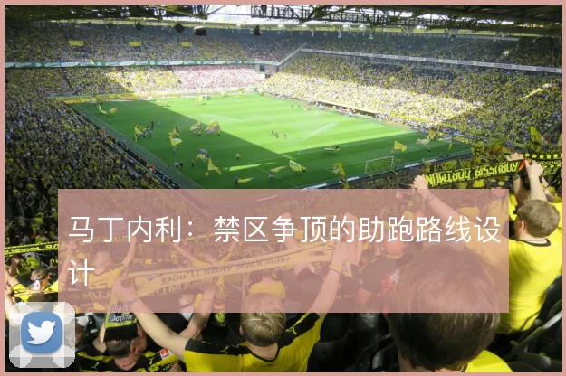 马丁内利：禁区争顶的助跑路线设计