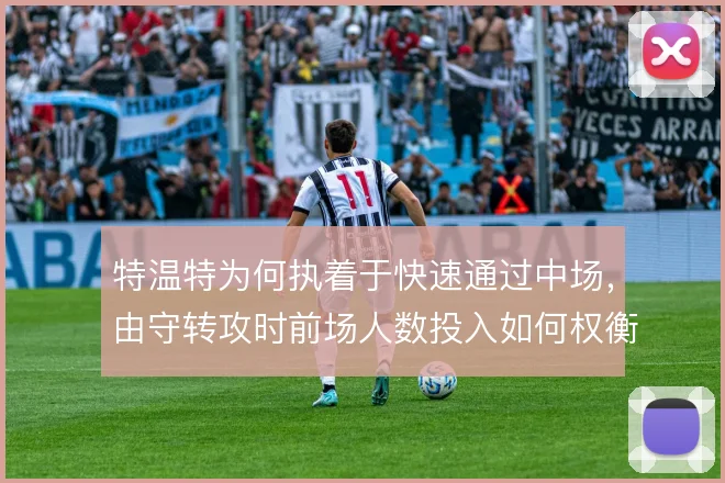 特温特为何执着于快速通过中场，由守转攻时前场人数投入如何权衡