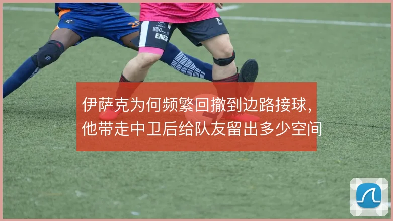 伊萨克为何频繁回撤到边路接球，他带走中卫后给队友留出多少空间