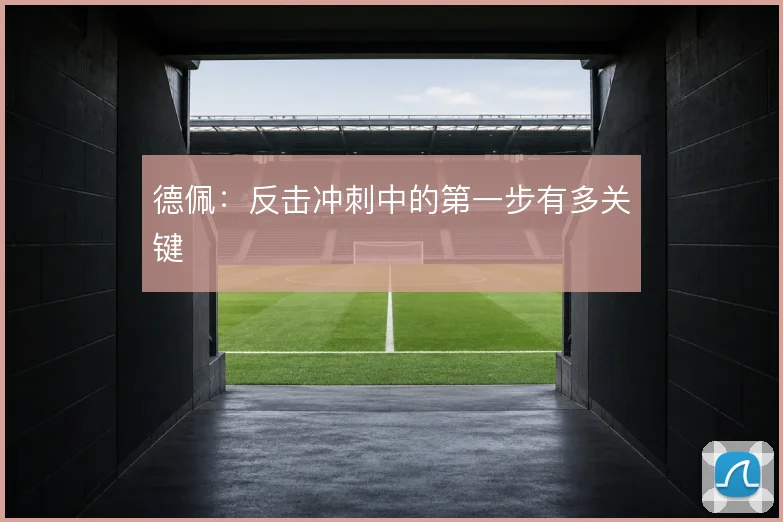 德佩：反击冲刺中的第一步有多关键