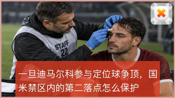 一旦迪马尔科参与定位球争顶，国米禁区内的第二落点怎么保护