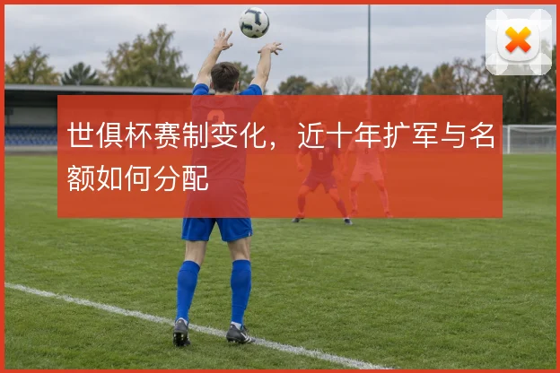 世俱杯赛制变化，近十年扩军与名额如何分配