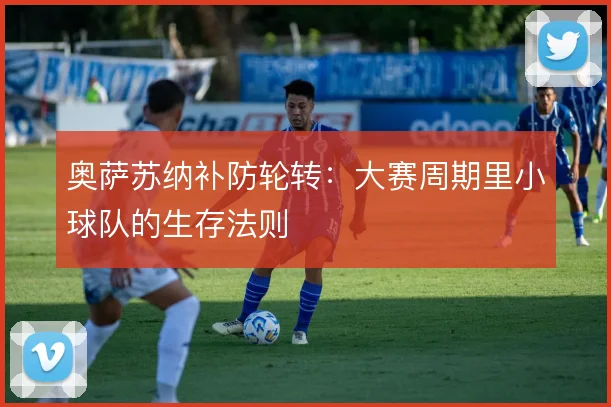 奥萨苏纳补防轮转：大赛周期里小球队的生存法则