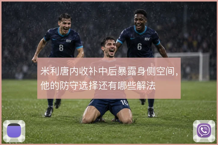 米利唐内收补中后暴露身侧空间，他的防守选择还有哪些解法