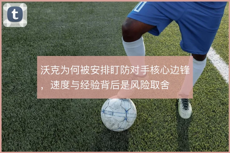 沃克为何被安排盯防对手核心边锋，速度与经验背后是风险取舍