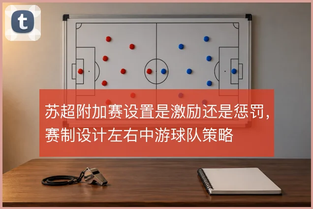 苏超附加赛设置是激励还是惩罚，赛制设计左右中游球队策略