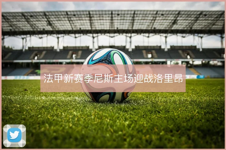 法甲新赛季尼斯主场迎战洛里昂