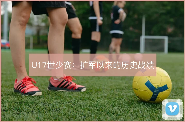 U17世少赛：扩军以来的历史战绩