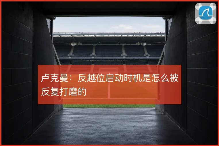 卢克曼：反越位启动时机是怎么被反复打磨的