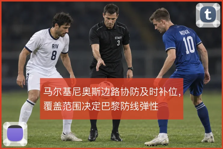 马尔基尼奥斯边路协防及时补位,覆盖范围决定巴黎防线弹性