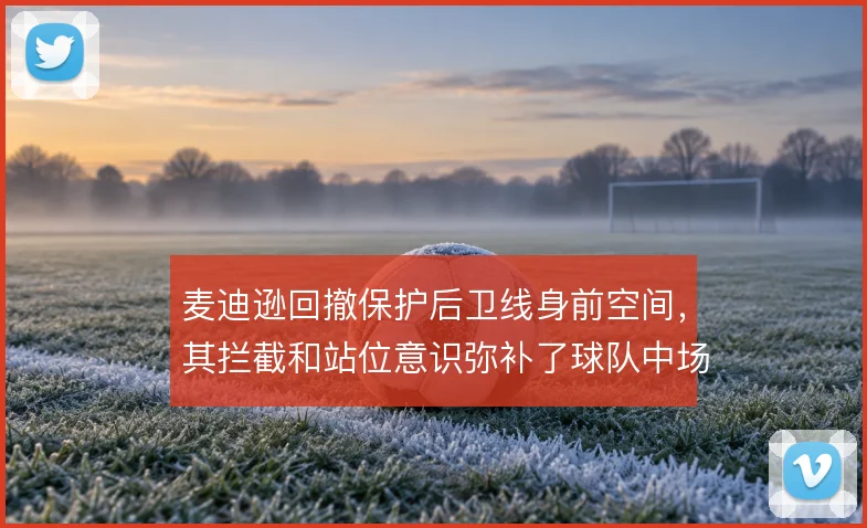 麦迪逊回撤保护后卫线身前空间，其拦截和站位意识弥补了球队中场屏障