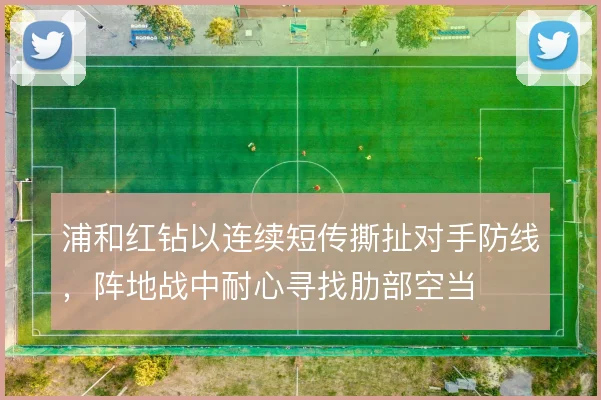 浦和红钻以连续短传撕扯对手防线,阵地战中耐心寻找肋部空当
