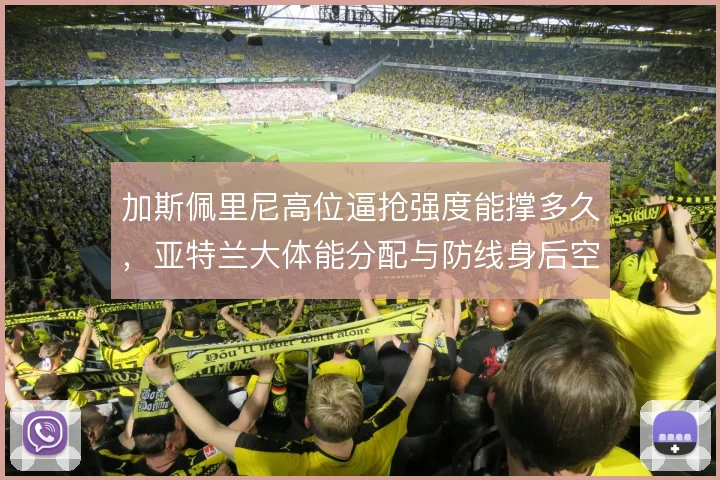 加斯佩里尼高位逼抢强度能撑多久，亚特兰大体能分配与防线身后空当