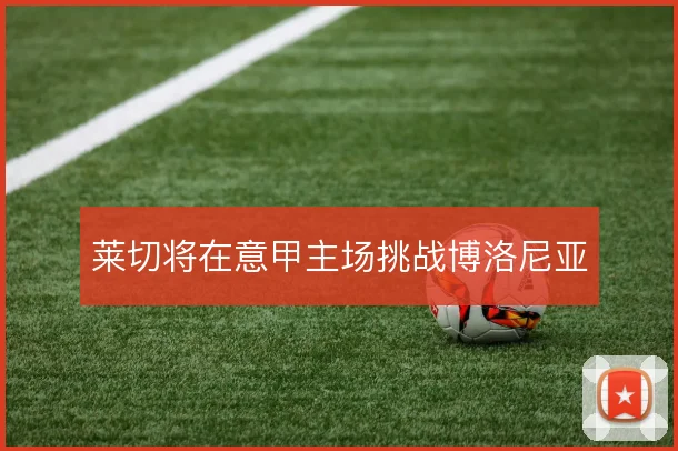 莱切将在意甲主场挑战博洛尼亚