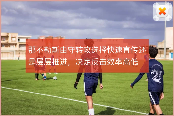 那不勒斯由守转攻选择快速直传还是层层推进，决定反击效率高低