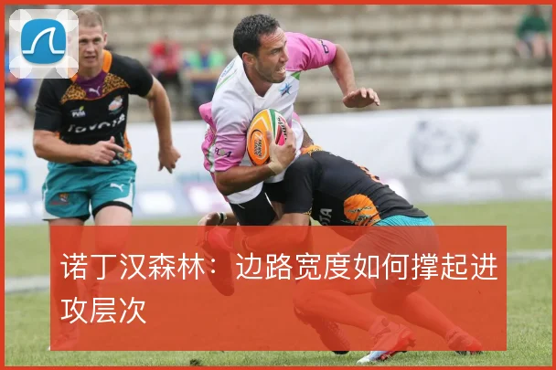 诺丁汉森林：边路宽度如何撑起进攻层次