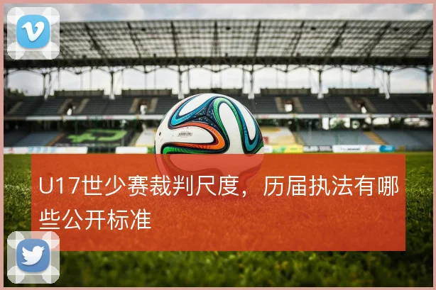U17世少赛裁判尺度，历届执法有哪些公开标准
