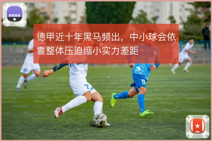 德甲近十年黑马频出，中小球会依靠整体压迫缩小实力差距