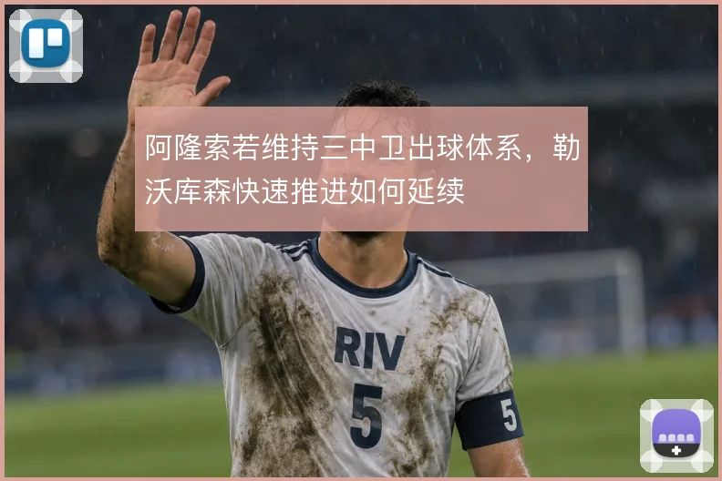 阿隆索若维持三中卫出球体系，勒沃库森快速推进如何延续