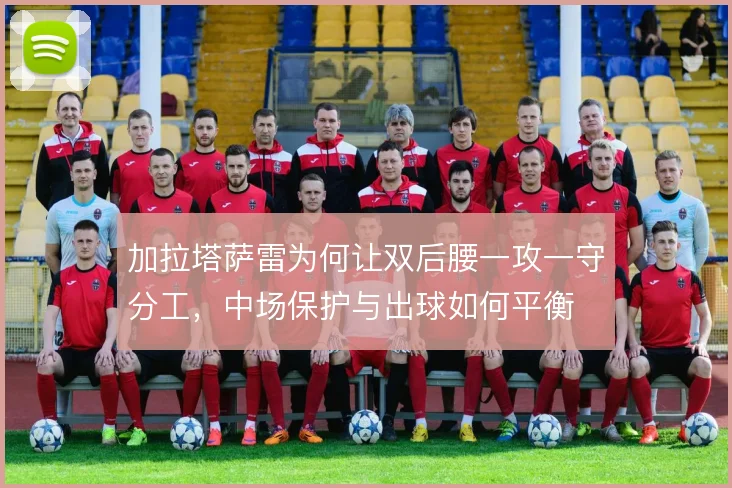 加拉塔萨雷为何让双后腰一攻一守分工，中场保护与出球如何平衡