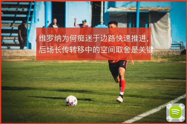 维罗纳为何痴迷于边路快速推进，后场长传转移中的空间取舍是关键