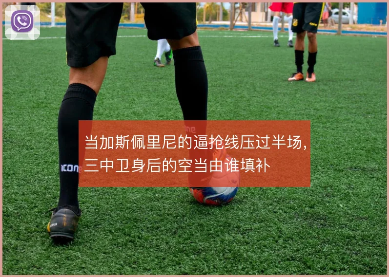 当加斯佩里尼的逼抢线压过半场，三中卫身后的空当由谁填补