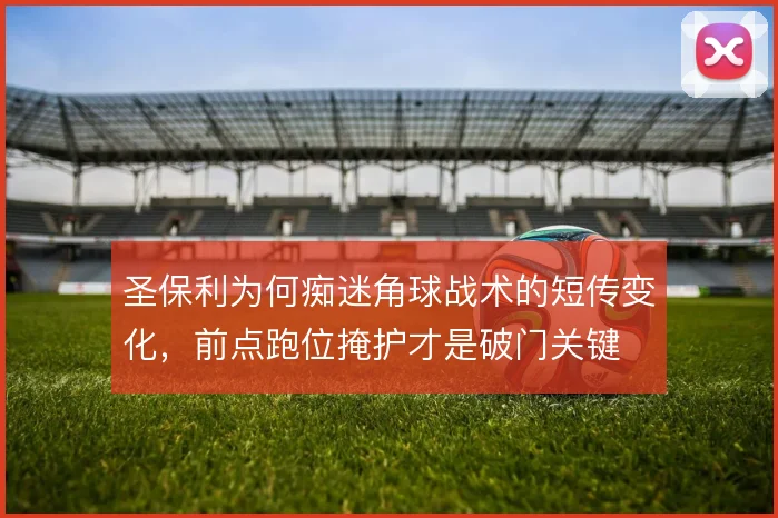 圣保利为何痴迷角球战术的短传变化，前点跑位掩护才是破门关键