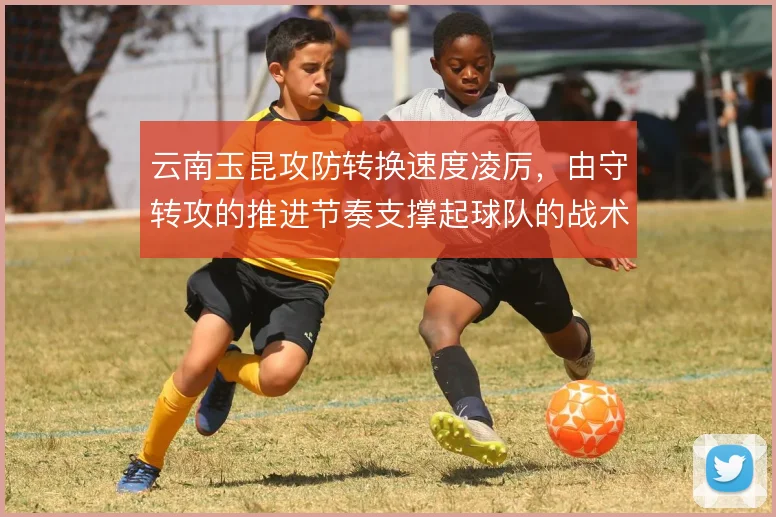 云南玉昆攻防转换速度凌厉，由守转攻的推进节奏支撑起球队的战术辨识度