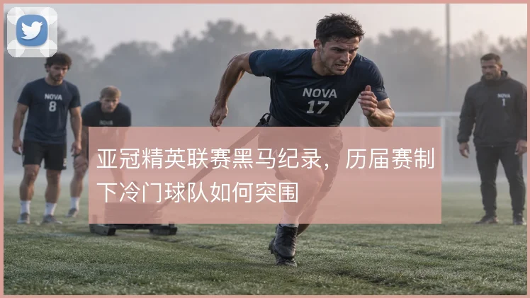 亚冠精英联赛黑马纪录，历届赛制下冷门球队如何突围