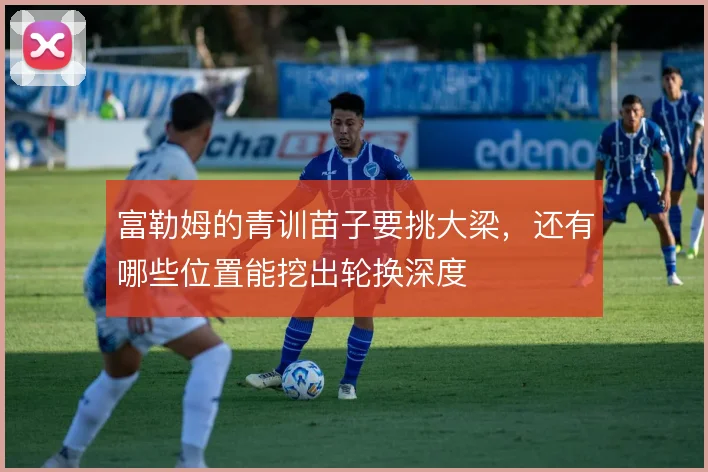 富勒姆的青训苗子要挑大梁，还有哪些位置能挖出轮换深度