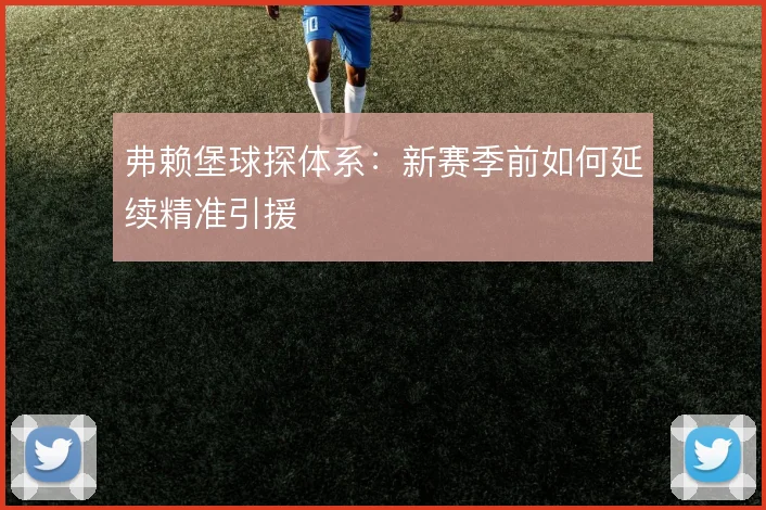 弗赖堡球探体系：新赛季前如何延续精准引援