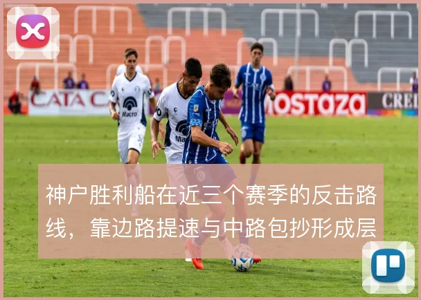 神户胜利船在近三个赛季的反击路线，靠边路提速与中路包抄形成层次