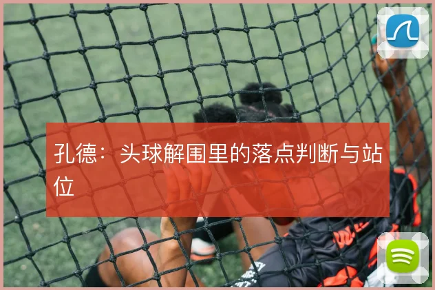孔德：头球解围里的落点判断与站位