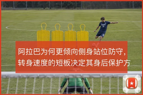 阿拉巴为何更倾向侧身站位防守，转身速度的短板决定其身后保护方式