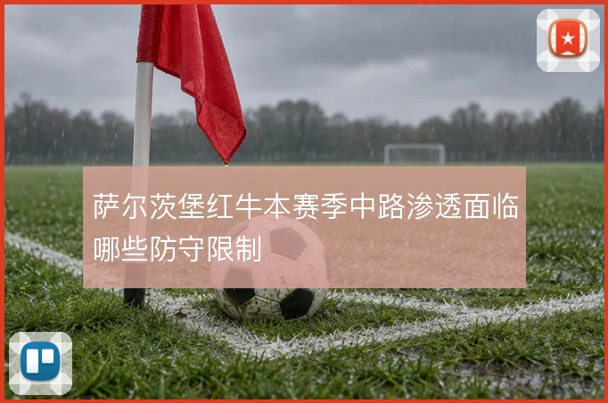 萨尔茨堡红牛本赛季中路渗透面临哪些防守限制