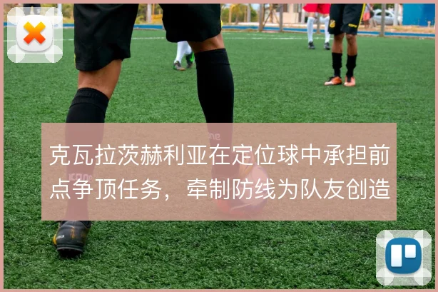 克瓦拉茨赫利亚在定位球中承担前点争顶任务，牵制防线为队友创造二点机会