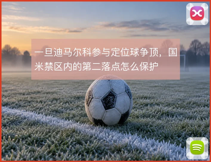一旦迪马尔科参与定位球争顶，国米禁区内的第二落点怎么保护