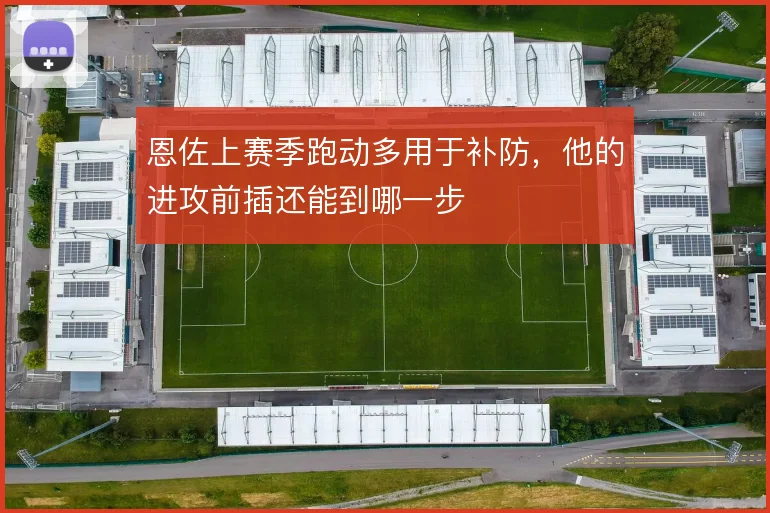 恩佐上赛季跑动多用于补防，他的进攻前插还能到哪一步