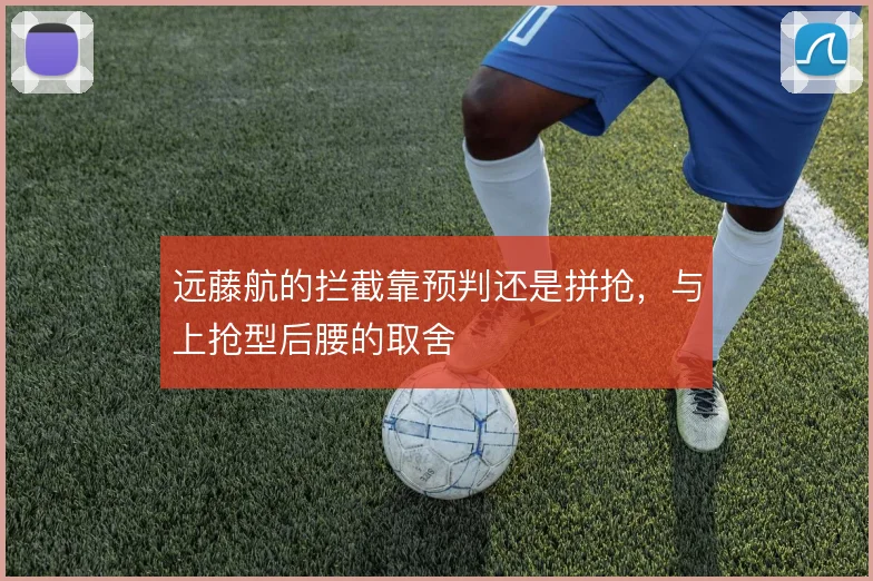 远藤航的拦截靠预判还是拼抢，与上抢型后腰的取舍
