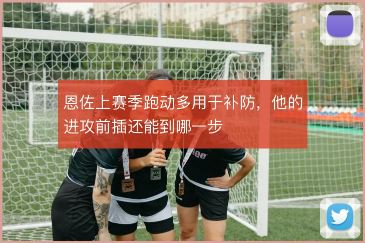 恩佐上赛季跑动多用于补防，他的进攻前插还能到哪一步