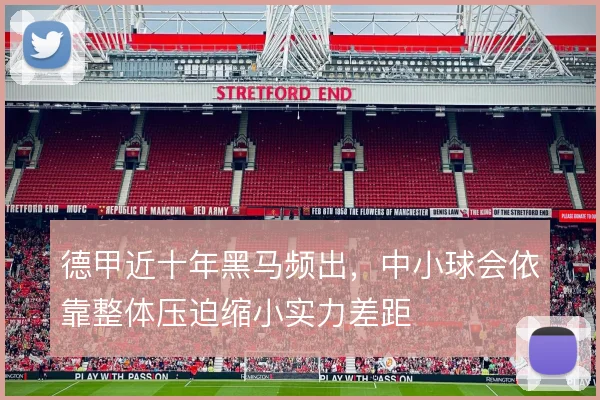 德甲近十年黑马频出，中小球会依靠整体压迫缩小实力差距