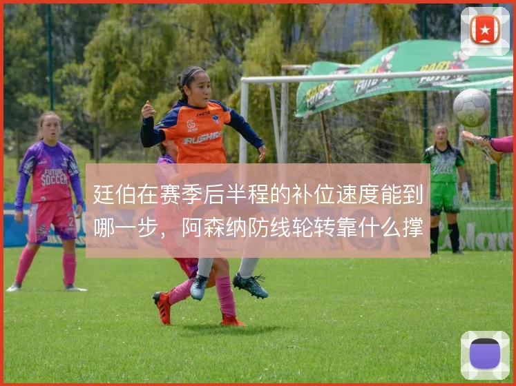 廷伯在赛季后半程的补位速度能到哪一步，阿森纳防线轮转靠什么撑住