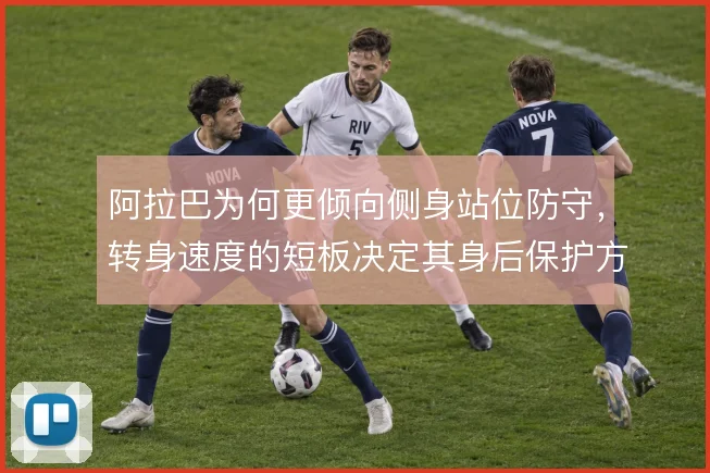 阿拉巴为何更倾向侧身站位防守，转身速度的短板决定其身后保护方式