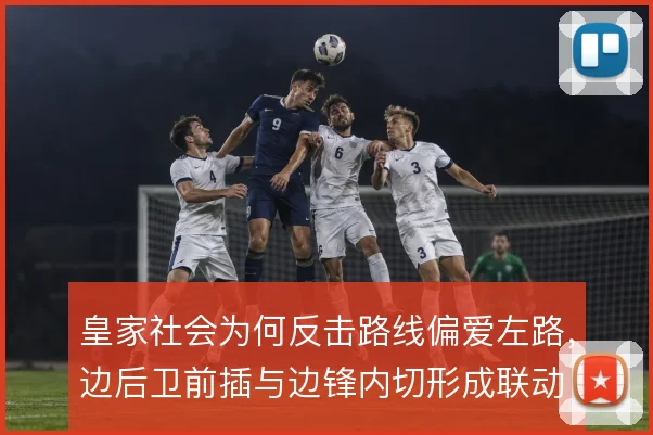 皇家社会为何反击路线偏爱左路，边后卫前插与边锋内切形成联动